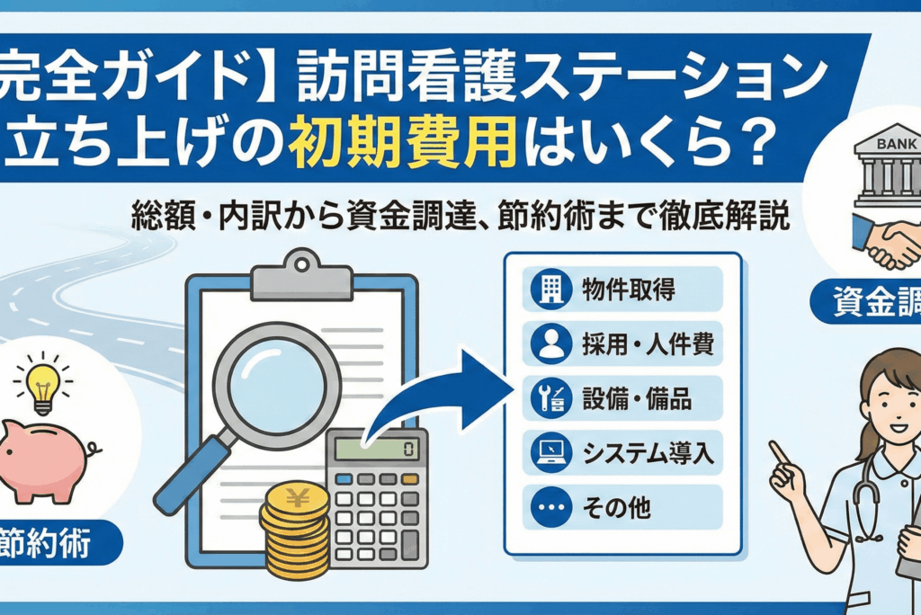 訪問看護ステーション立ち上げの初期費用はいくら？【完全ガイド】総額・内訳から資金調達、節約術まで徹底解説