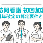 訪問看護初回加算〜2024年改定の算定要件と注意点〜
