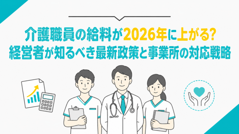 介護職員の給料が2026年に上がる？経営者が知るべき最新政策と事業所の対応戦略