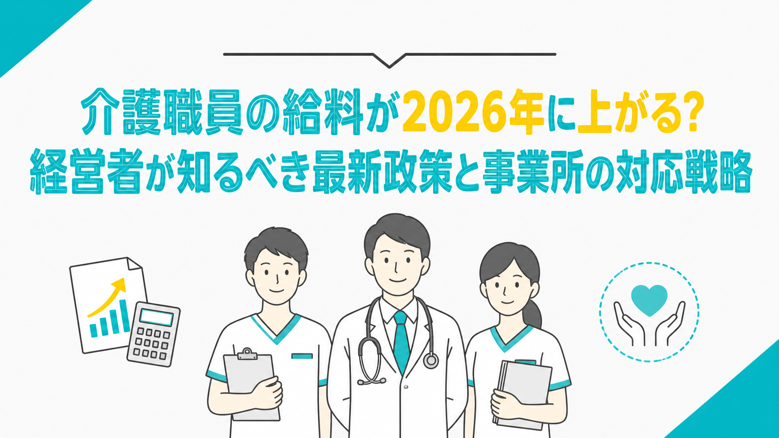 介護職員の給料が2026年に上がる？経営者が知るべき最新政策と事業所の対応戦略