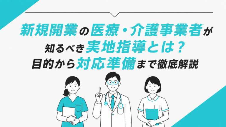 新規開業の医療・介護事業者が知るべき実地指導とは？目的から対応準備まで徹底解説